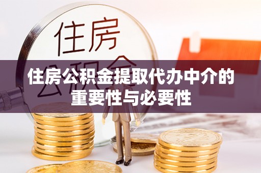 茅箭住房公积金提取代办中介的重要性与必要性