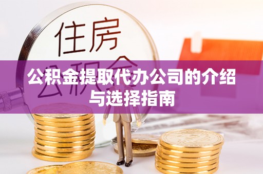 茅箭公积金提取代办公司的介绍与选择指南