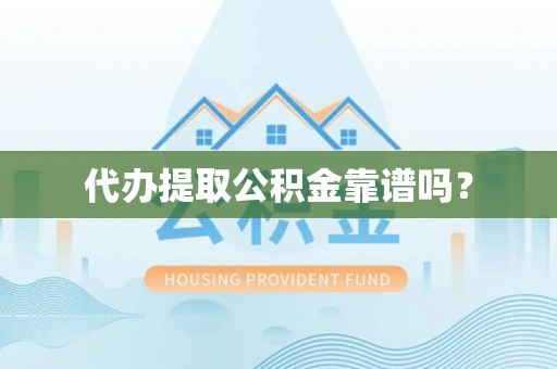 茅箭代办提取公积金靠谱吗？
