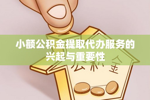 茅箭小额公积金提取代办服务的兴起与重要性