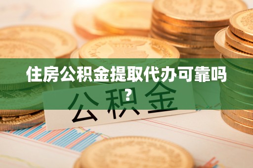 茅箭住房公积金提取代办可靠吗？