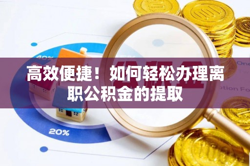 茅箭高效便捷！如何轻松办理离职公积金的提取