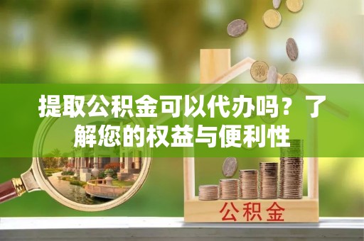茅箭提取公积金可以代办吗？了解您的权益与便利性