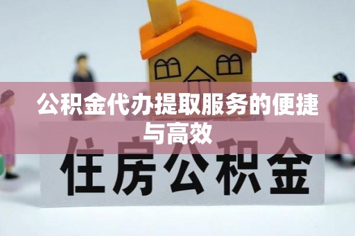 茅箭公积金代办提取服务的便捷与高效