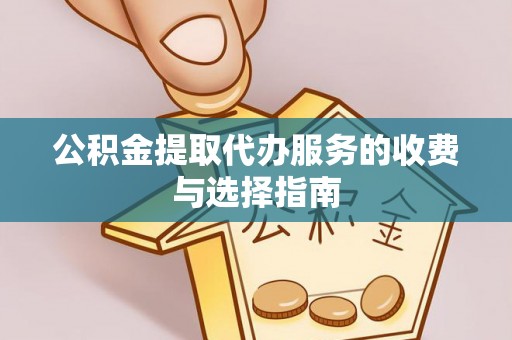 茅箭公积金提取代办服务的收费与选择指南