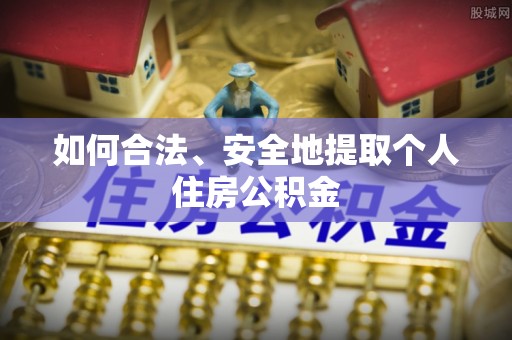 茅箭如何合法、安全地提取个人住房公积金