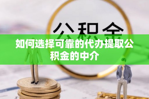 茅箭如何选择可靠的代办提取公积金的中介