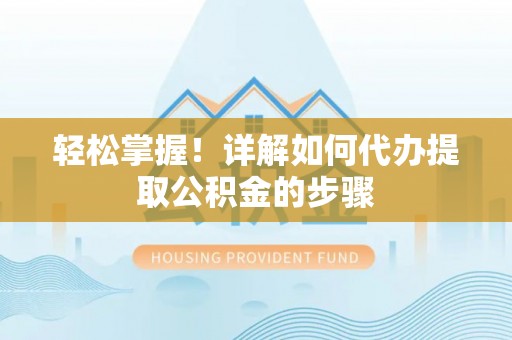 茅箭轻松掌握！详解如何代办提取公积金的步骤