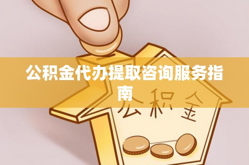 茅箭公积金代办提取咨询服务指南