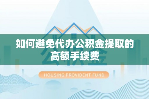 茅箭如何避免代办公积金提取的高额手续费