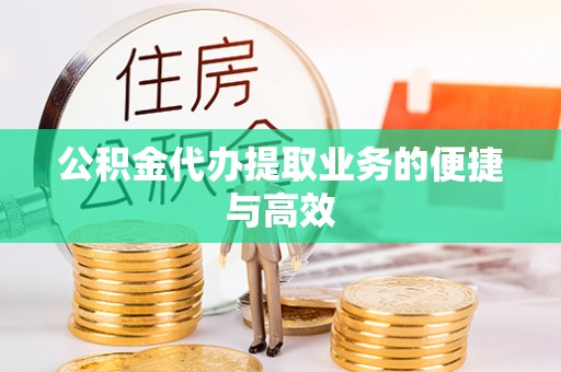 茅箭公积金代办提取业务的便捷与高效