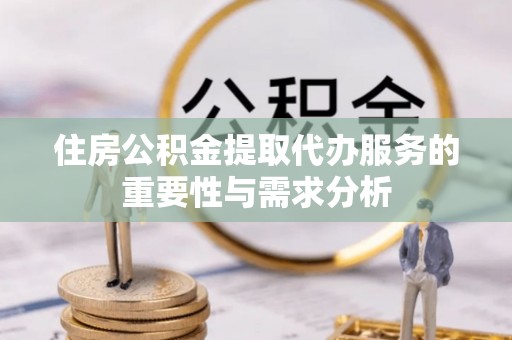 茅箭住房公积金提取代办服务的重要性与需求分析