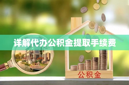 茅箭详解代办公积金提取手续费