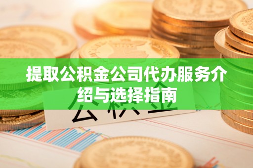 茅箭提取公积金公司代办服务介绍与选择指南