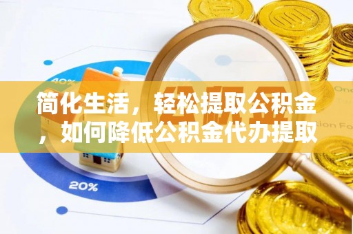 茅箭简化生活，轻松提取公积金，如何降低公积金代办提取的费用？