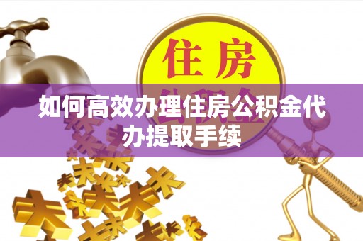 茅箭如何高效办理住房公积金代办提取手续