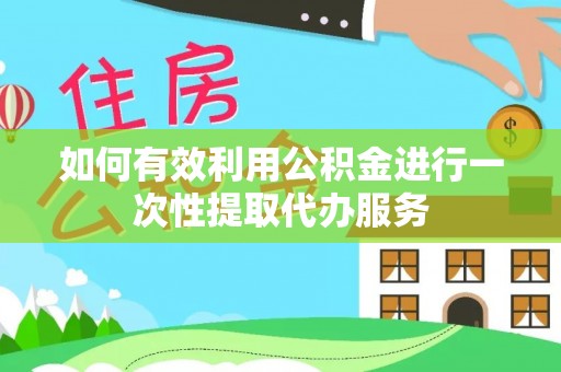 茅箭如何有效利用公积金进行一次性提取代办服务
