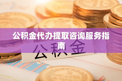 茅箭公积金代办提取咨询服务指南