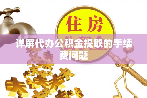 茅箭详解代办公积金提取的手续费问题
