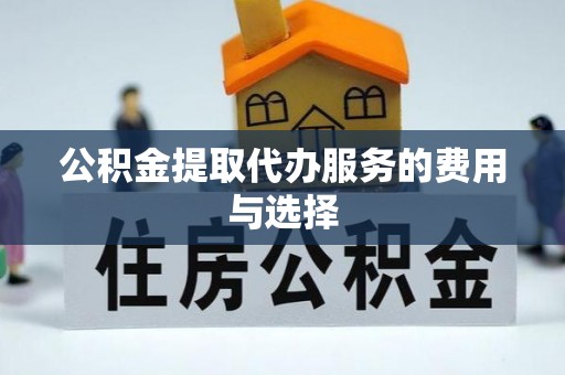 茅箭公积金提取代办服务的费用与选择