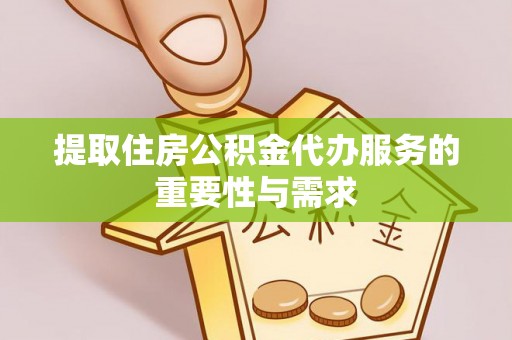 茅箭提取住房公积金代办服务的重要性与需求