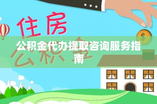 茅箭公积金代办提取咨询服务指南