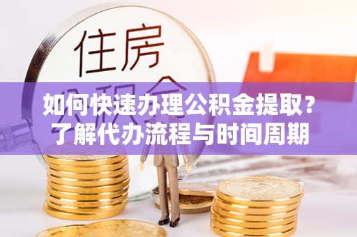 茅箭如何快速办理公积金提取？了解代办流程与时间周期