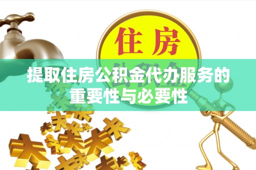 茅箭提取住房公积金代办服务的重要性与必要性