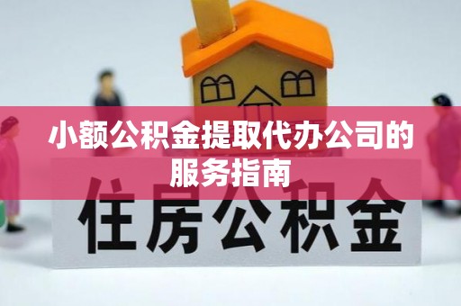 茅箭小额公积金提取代办公司的服务指南