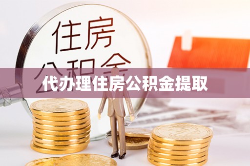 茅箭代办理住房公积金提取