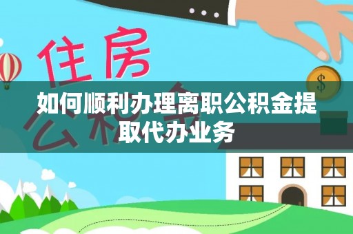 茅箭如何顺利办理离职公积金提取代办业务