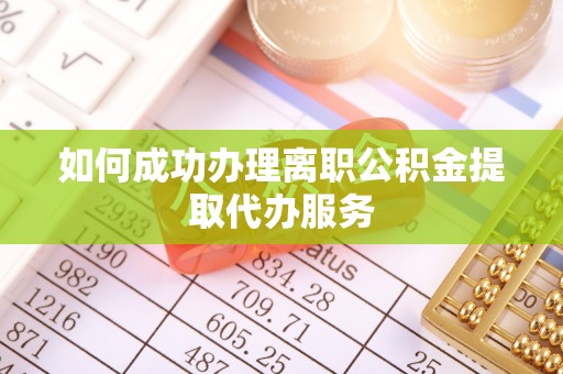 茅箭如何成功办理离职公积金提取代办服务
