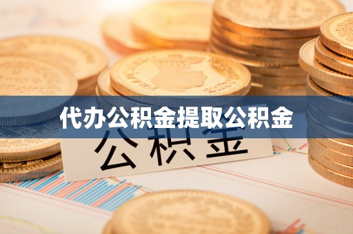 茅箭代办公积金提取公积金