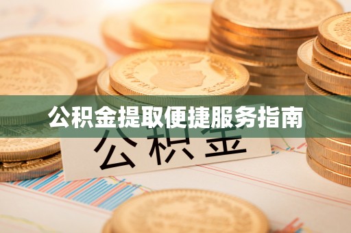 茅箭公积金提取便捷服务指南