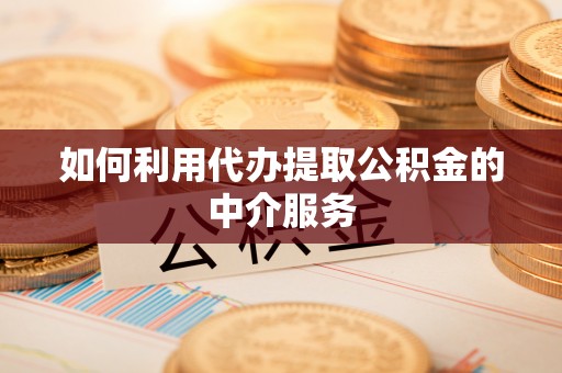茅箭如何利用代办提取公积金的中介服务