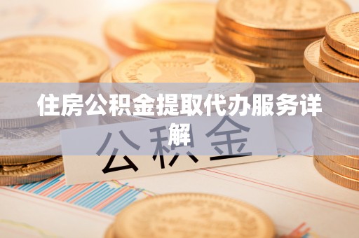 茅箭住房公积金提取代办服务详解