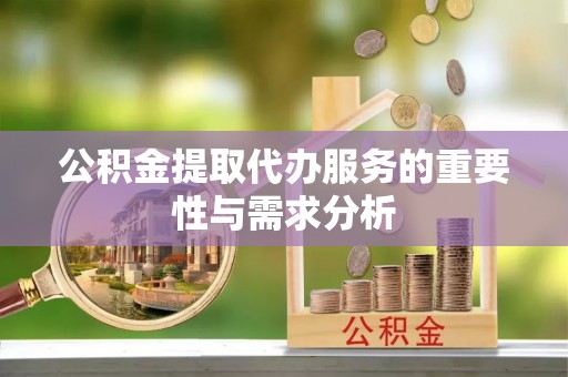茅箭公积金提取代办服务的重要性与需求分析