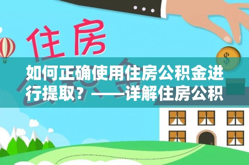 茅箭如何正确使用住房公积金进行提取？——详解住房公积金代办提取流程与注意事项