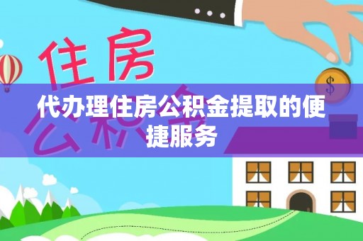 茅箭代办理住房公积金提取的便捷服务