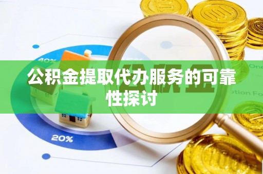 茅箭公积金提取代办服务的可靠性探讨