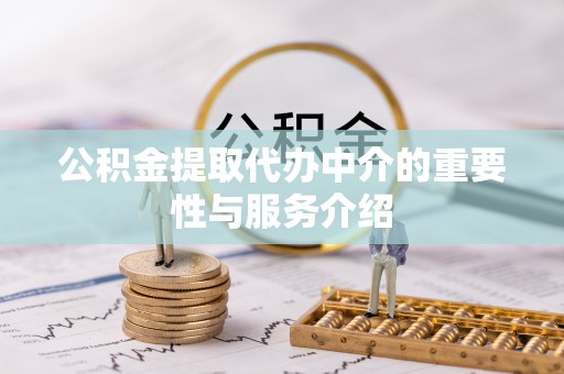 茅箭公积金提取代办中介的重要性与服务介绍