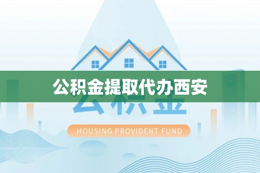 茅箭公积金提取代办西安