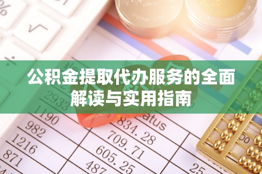 茅箭公积金提取代办服务的全面解读与实用指南
