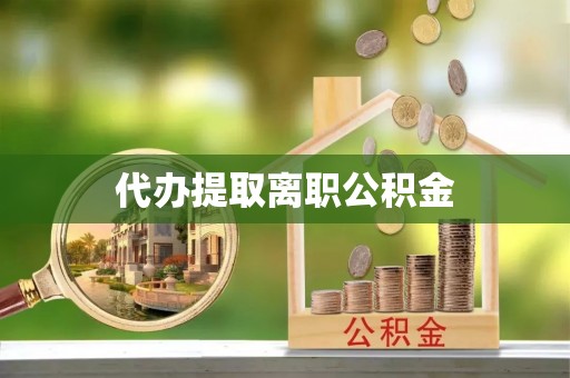 茅箭代办提取离职公积金