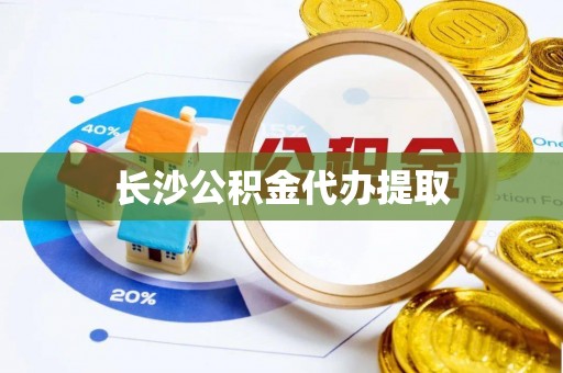 茅箭长沙公积金代办提取