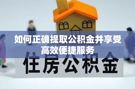 茅箭如何正确提取公积金并享受高效便捷服务