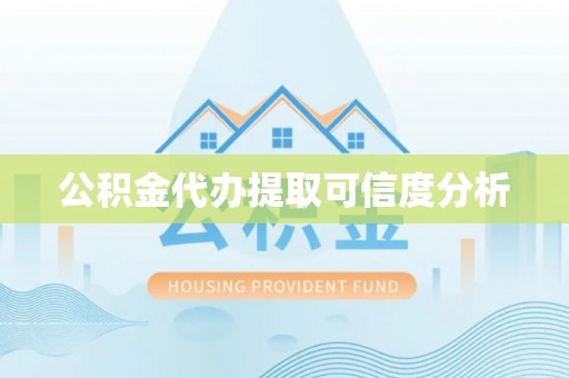 茅箭公积金代办提取可信度分析