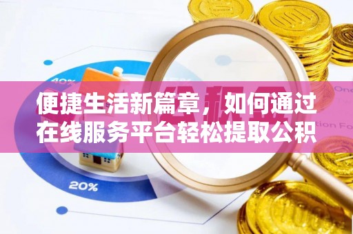 茅箭便捷生活新篇章，如何通过在线服务平台轻松提取公积金