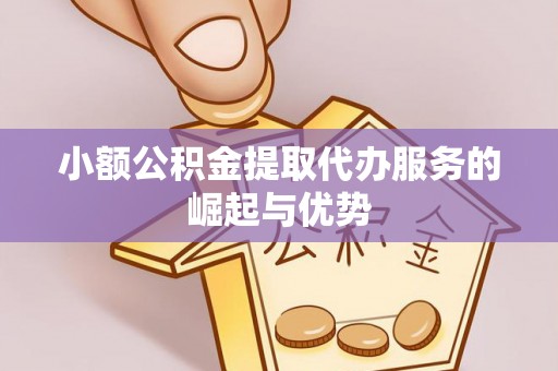 茅箭小额公积金提取代办服务的崛起与优势