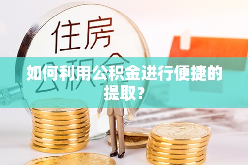 茅箭如何利用公积金进行便捷的提取？